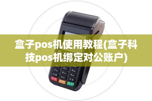 盒子pos机使用教程(盒子科技pos机绑定对公账户)