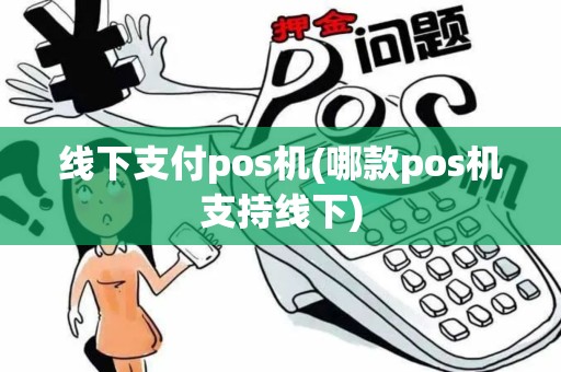 线下支付pos机(哪款pos机支持线下)