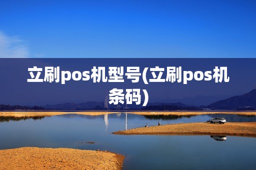 立刷pos机型号(立刷pos机条码)