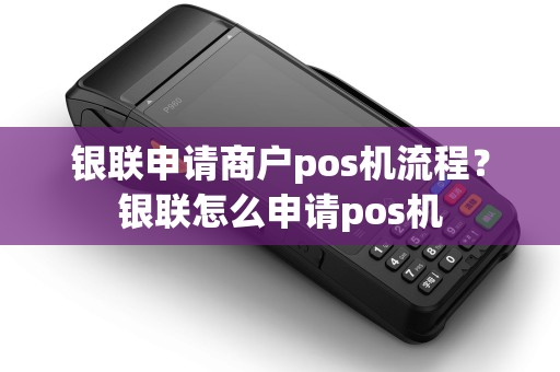 银联申请商户pos机流程？银联怎么申请pos机