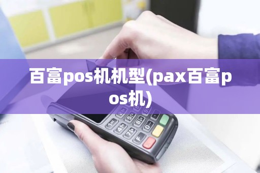 百富pos机机型(pax百富pos机)