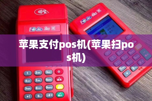 苹果支付pos机(苹果扫pos机)