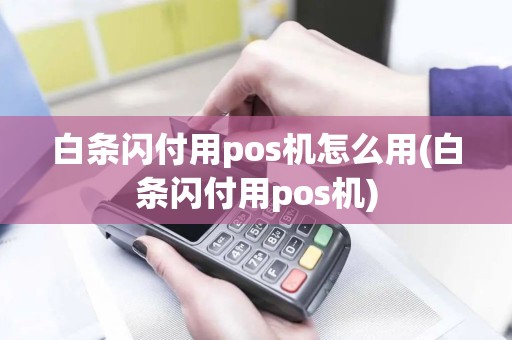 白条闪付用pos机怎么用(白条闪付用pos机)