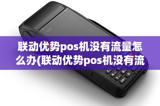 联动优势pos机没有流量怎么办(联动优势pos机没有流量)