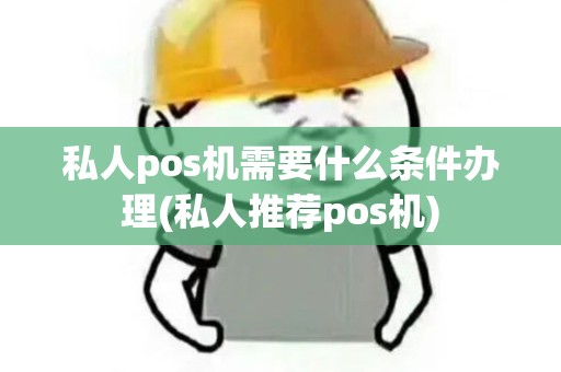 私人pos机需要什么条件办理(私人推荐pos机)