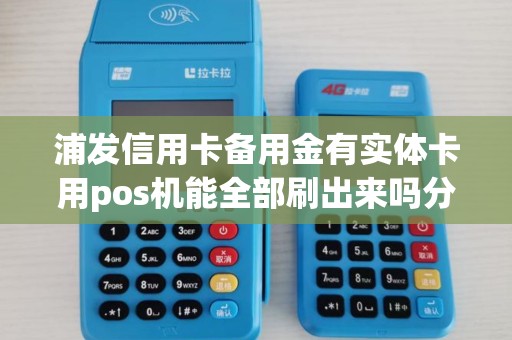 浦发信用卡备用金有实体卡用pos机能全部刷出来吗分几次？才不会被银行风控终止合同提前还全额？，