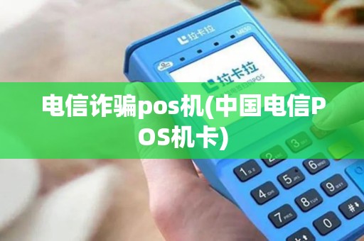电信诈骗pos机(中国电信POS机卡)