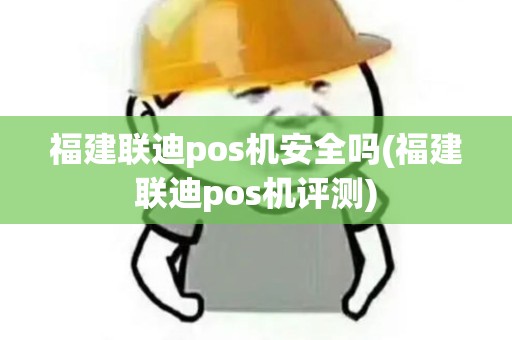 福建联迪pos机安全吗(福建联迪pos机评测)