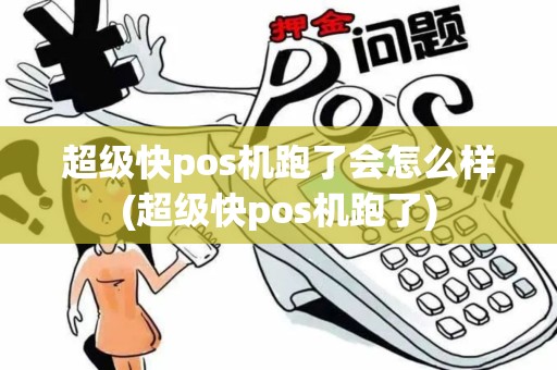 超级快pos机跑了会怎么样(超级快pos机跑了)