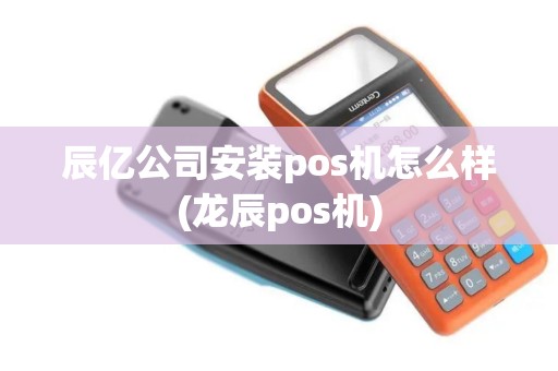 辰亿公司安装pos机怎么样(龙辰pos机)