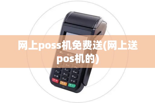 网上poss机免费送(网上送pos机的)