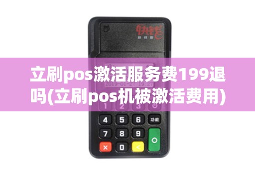 立刷pos激活服务费199退吗(立刷pos机被激活费用)