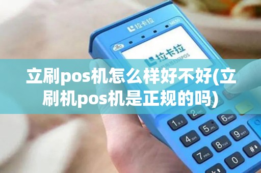 立刷pos机怎么样好不好(立刷机pos机是正规的吗)
