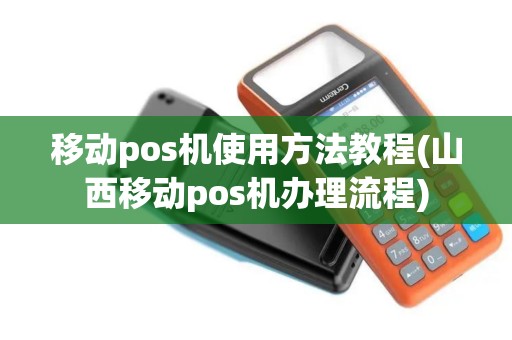 移动pos机使用方法教程(山西移动pos机办理流程)