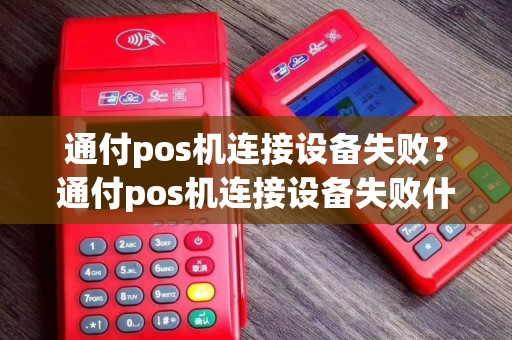 通付pos机连接设备失败？通付pos机连接设备失败什么原因