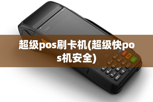 超级pos刷卡机(超级快pos机安全)