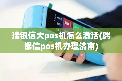 瑞银信大pos机怎么激活(瑞银信pos机办理济南)