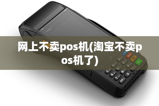 网上不卖pos机(淘宝不卖pos机了)