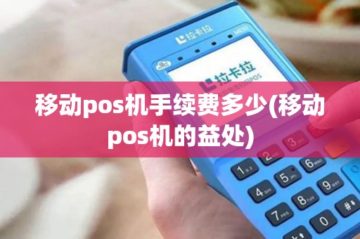 移动pos机手续费多少(移动pos机的益处)
