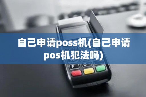 自己申请poss机(自己申请pos机犯法吗)