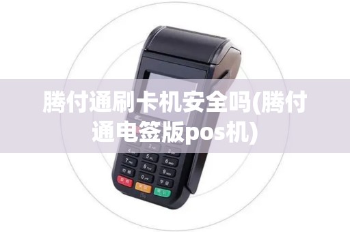 腾付通刷卡机安全吗(腾付通电签版pos机)