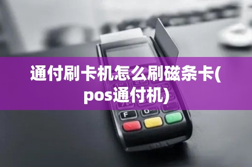 通付刷卡机怎么刷磁条卡(pos通付机)