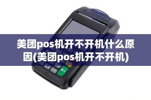 美团pos机开不开机什么原因(美团pos机开不开机)