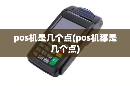 pos机是几个点(pos机都是几个点)