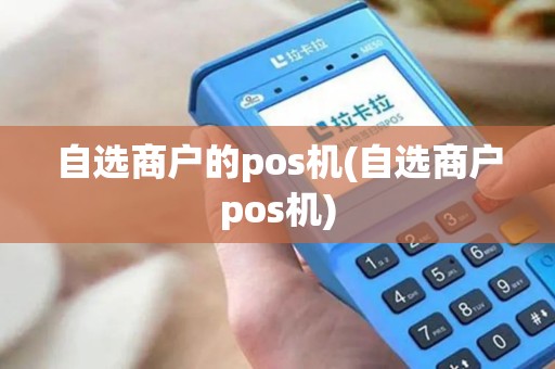 自选商户的pos机(自选商户pos机)