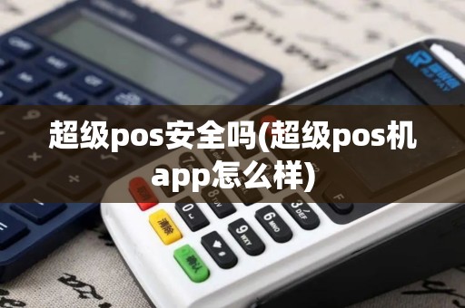 超级pos安全吗(超级pos机app怎么样)