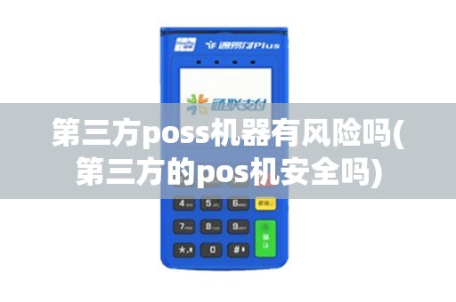 第三方poss机器有风险吗(第三方的pos机安全吗)