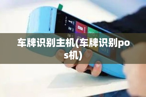 车牌识别主机(车牌识别pos机)
