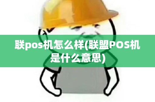 联pos机怎么样(联盟POS机是什么意思)