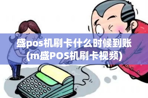 盛pos机刷卡什么时候到账(m盛POS机刷卡视频)