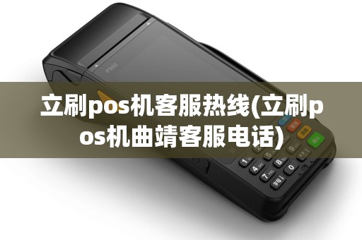 立刷pos机客服热线(立刷pos机曲靖客服电话)