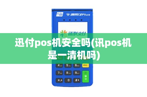 迅付pos机安全吗(讯pos机是一清机吗)