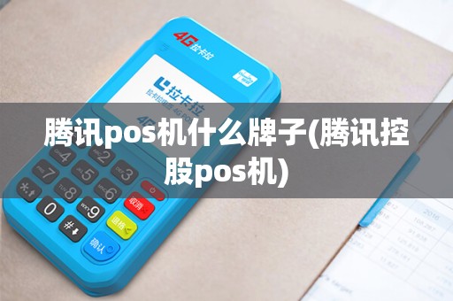腾讯pos机什么牌子(腾讯控股pos机)