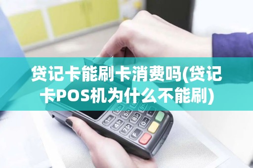 贷记卡能刷卡消费吗(贷记卡POS机为什么不能刷)