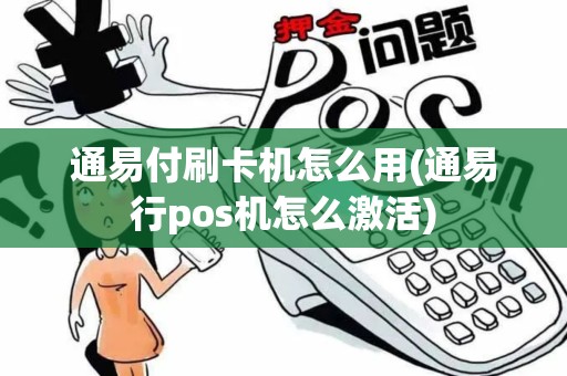 通易付刷卡机怎么用(通易行pos机怎么激活)