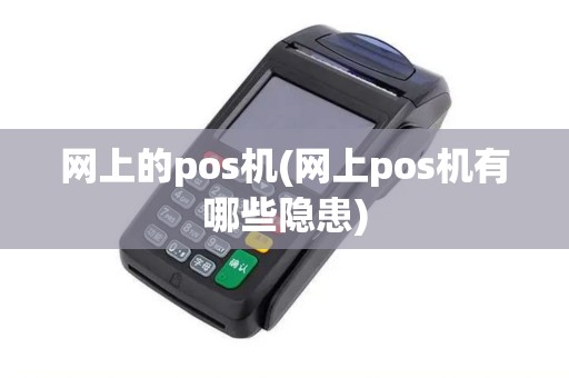 网上的pos机(网上pos机有哪些隐患)