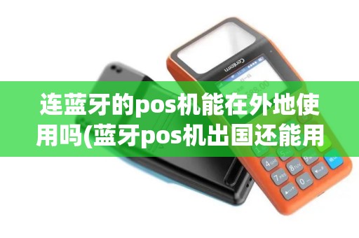 连蓝牙的pos机能在外地使用吗(蓝牙pos机出国还能用吗)