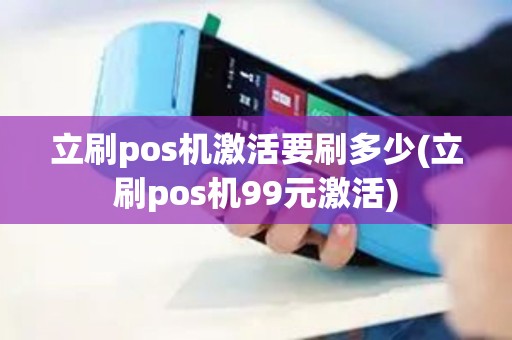 立刷pos机激活要刷多少(立刷pos机99元激活)