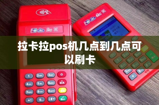 拉卡拉pos机几点到几点可以刷卡