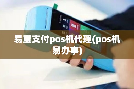 易宝支付pos机代理(pos机易办事)
