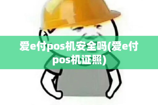 爱e付pos机安全吗(爱e付pos机证照)