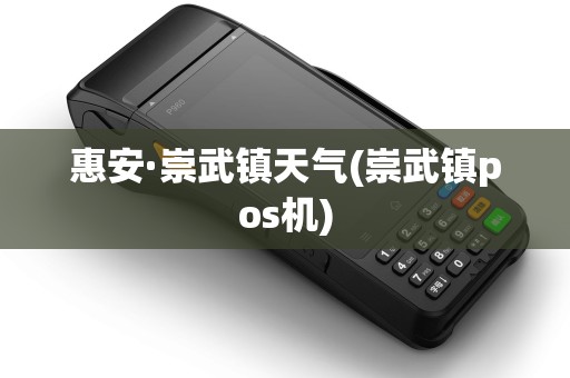 惠安·崇武镇天气(崇武镇pos机)