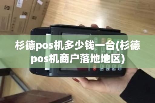 杉德pos机多少钱一台(杉德pos机商户落地地区)