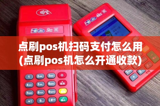 点刷pos机扫码支付怎么用(点刷pos机怎么开通收款)