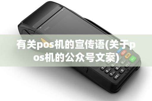 有关pos机的宣传语(关于pos机的公众号文案)