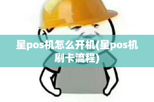 星pos机怎么开机(星pos机刷卡流程)